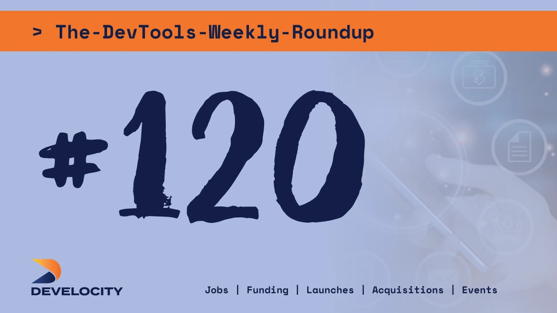 #120 - The DevTools Weekly Roundup