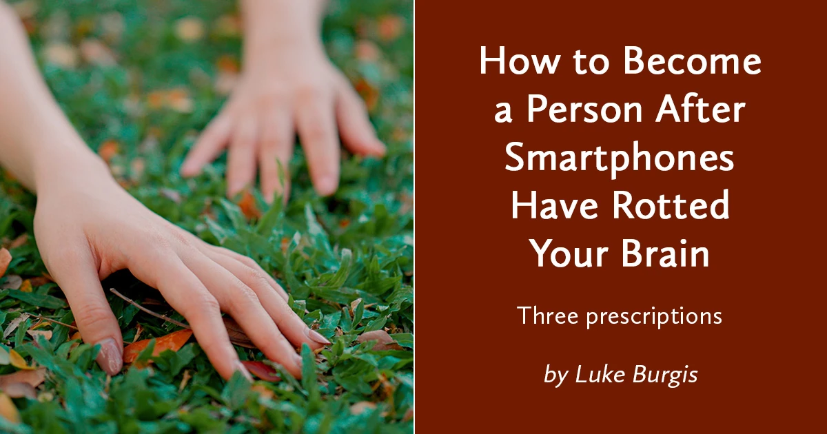How to Become a Person After Smartphones Have Rotted Your Brain