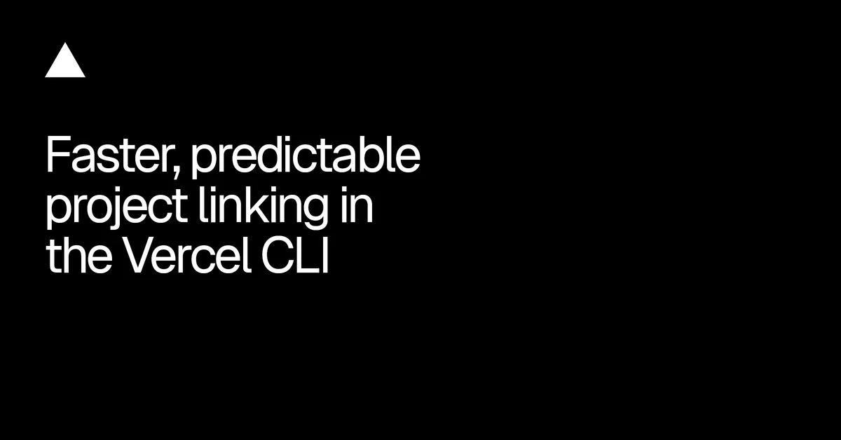Faster, predictable project linking in the Vercel CLI