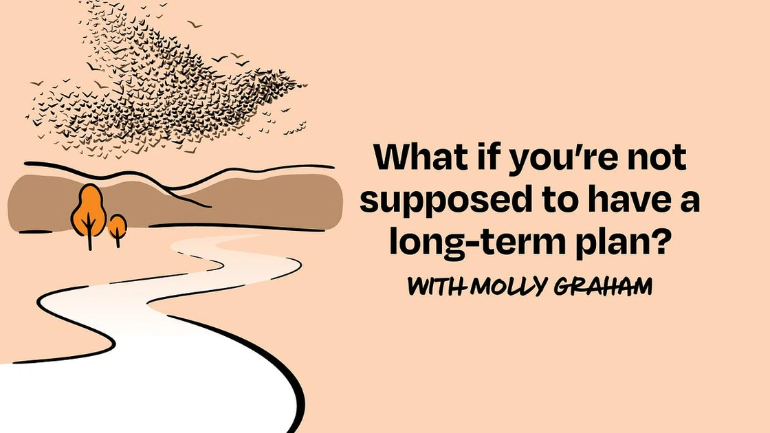 What if you’re not supposed to have a long-term plan?
