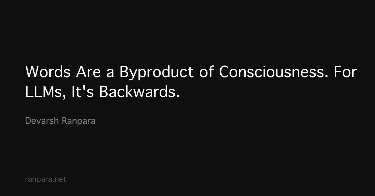 Words Are a Byproduct of Consciousness. For LLMs, It's Backwards