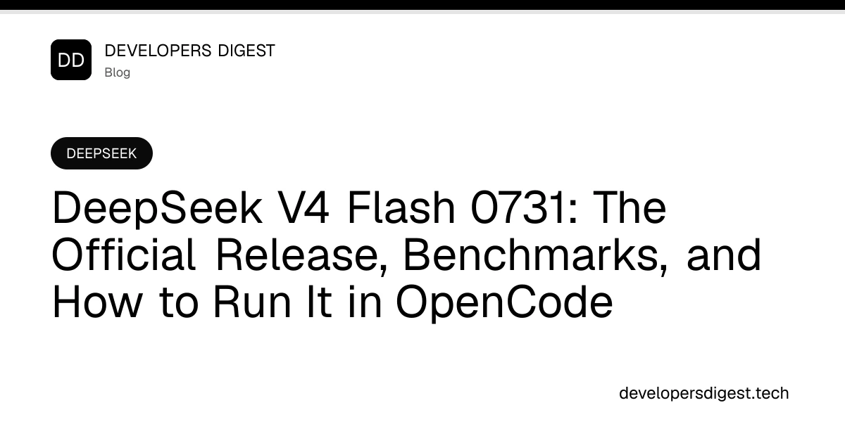 DeepSeek V4 Flash 0731: The Official Release, Benchmarks, and How to Run It in OpenCode - Developers Digest