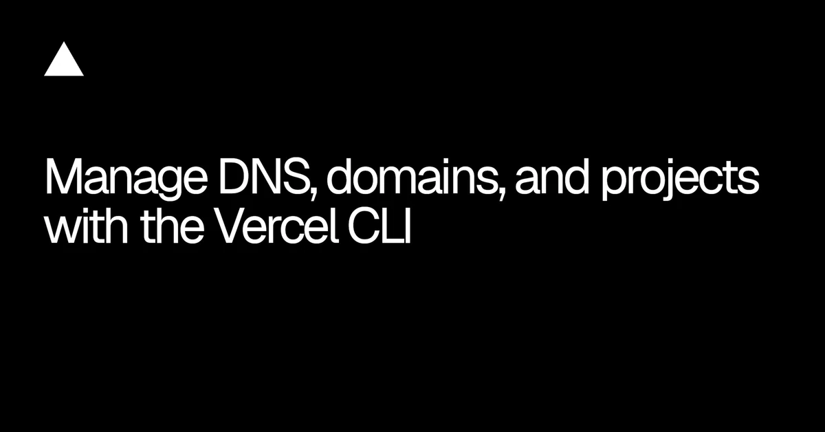 Vercel CLI expands commands for DNS, domains, and projects