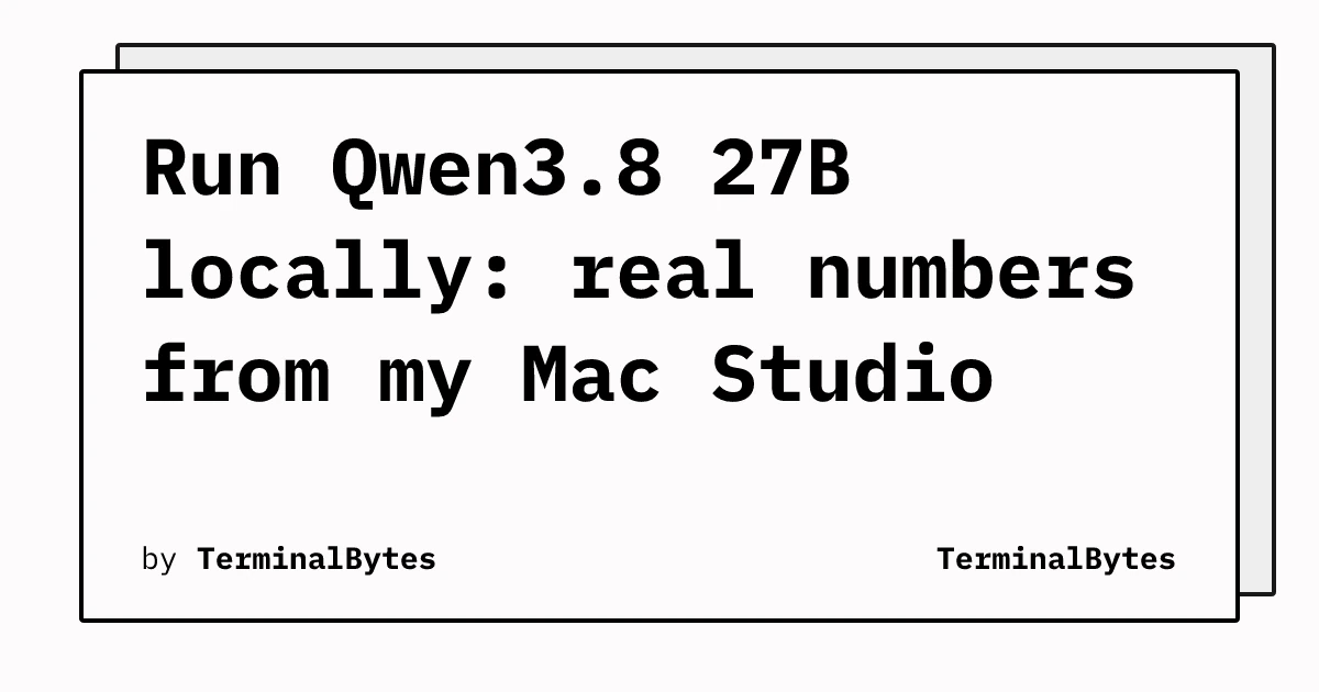 Run Qwen3.8 27B locally: real numbers from my Mac Studio