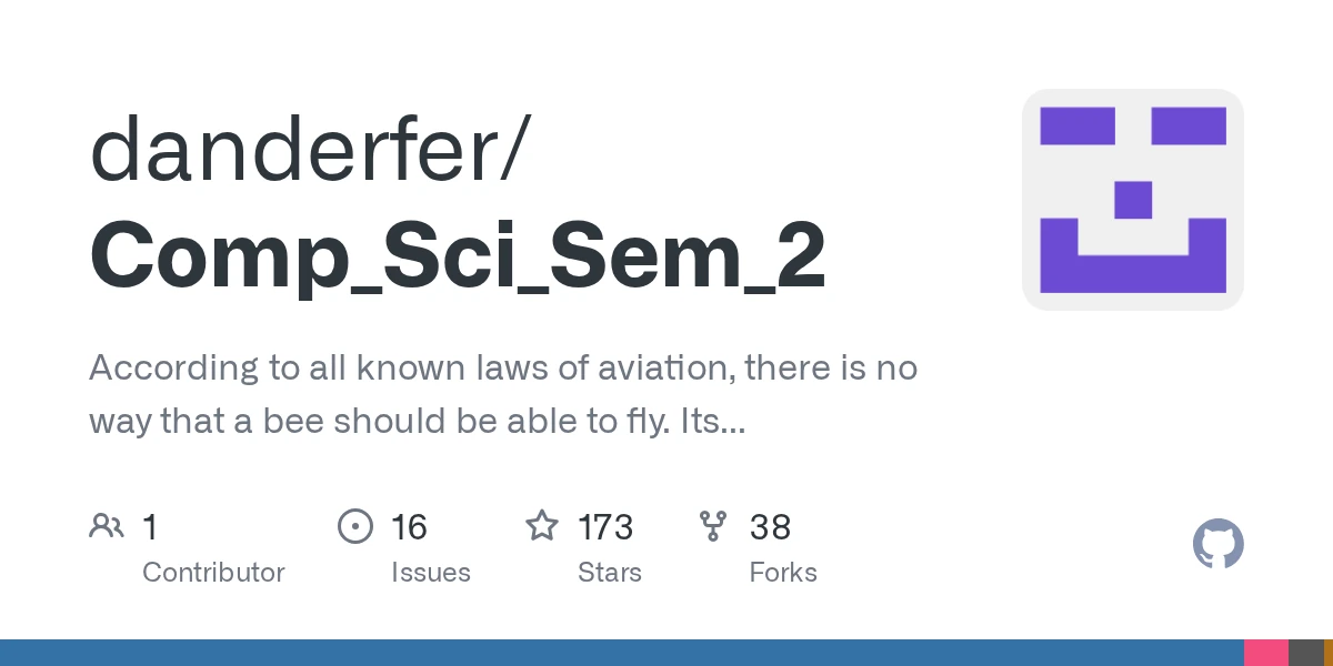 GitHub - danderfer/Comp_Sci_Sem_2: According to all known laws of aviation, there is no way that a bee should be able to fly. Its wings are too small to get its fat little body off the ground. The be…