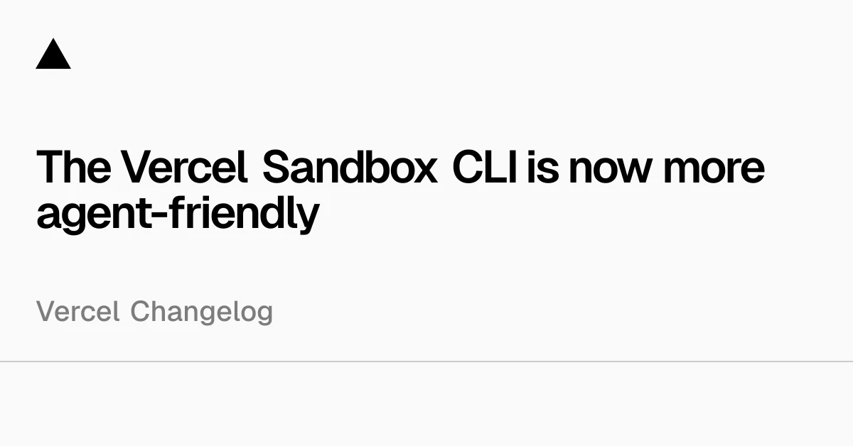The Vercel Sandbox CLI is now more agent-friendly