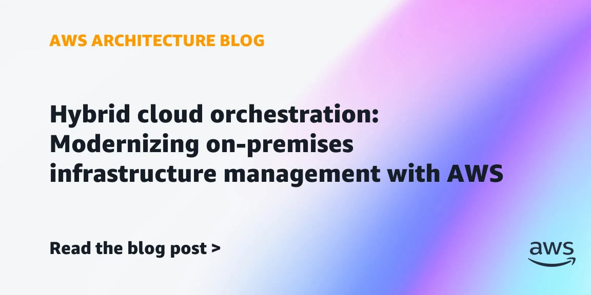 Hybrid cloud orchestration: Modernizing on-premises infrastructure management with AWS