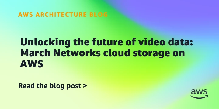 Unlocking the future of video data: March Networks cloud storage on AWS