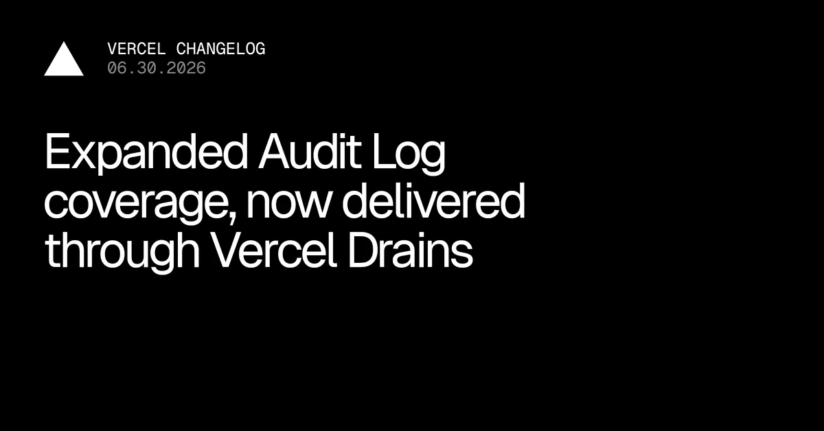Expanded Audit Log coverage, now delivered through Vercel Drains