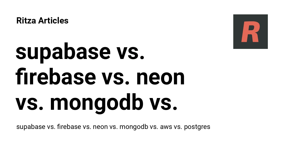 supabase vs. firebase vs. neon vs. mongodb vs. aws vs. postgres - Ritza Articles