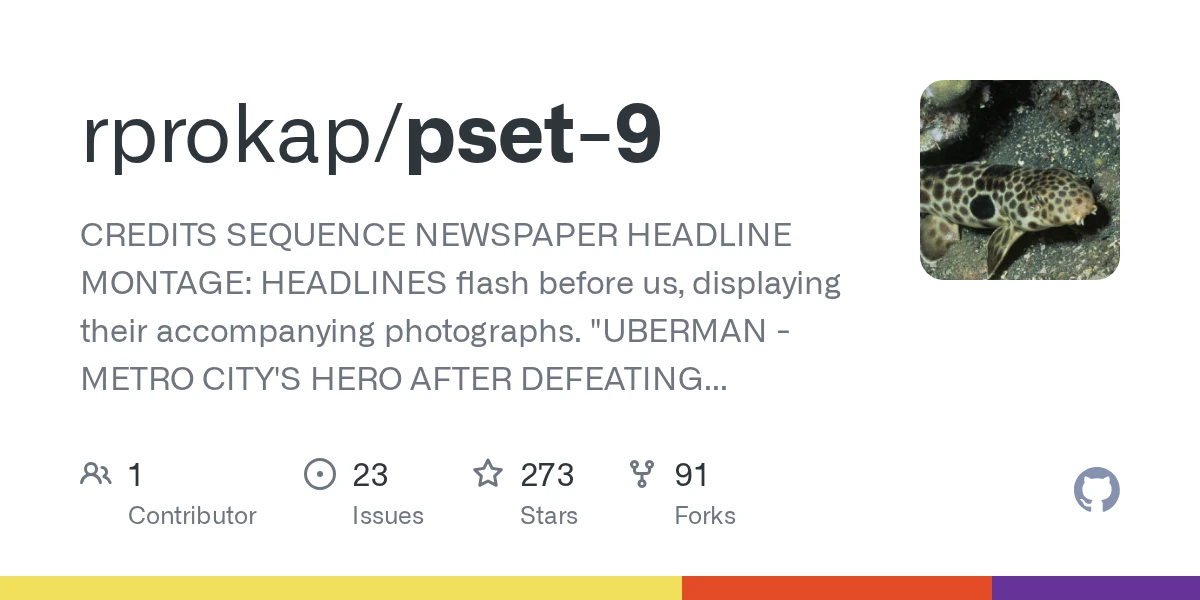 GitHub - rprokap/pset-9: CREDITS SEQUENCE NEWSPAPER HEADLINE MONTAGE: HEADLINES flash before us, displaying their accompanying photographs. “UBERMAN - METRO CITY’S HERO AFTER DEFEATING MASTER MIND! P…