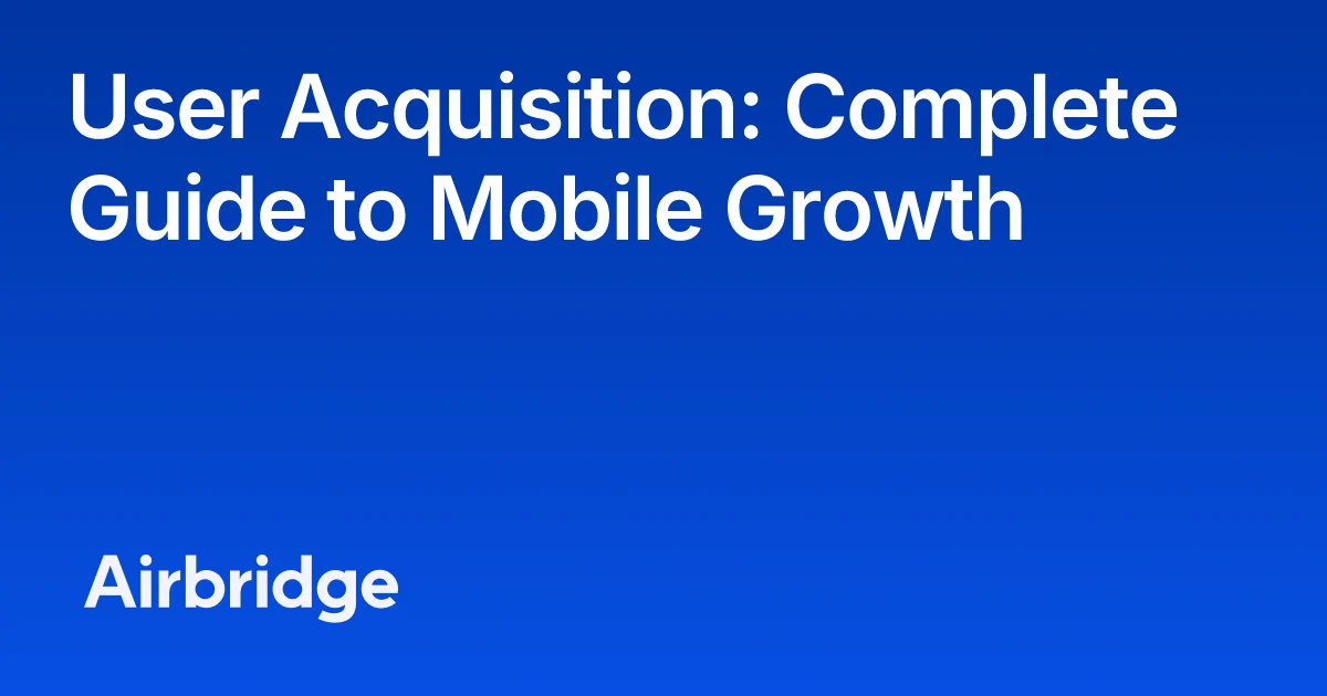 User Acquisition: Complete Guide to Mobile Growth | Airbridge