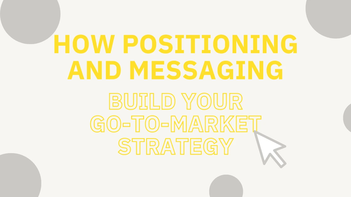 How positioning and messaging build your go-to-market (GTM) strategy