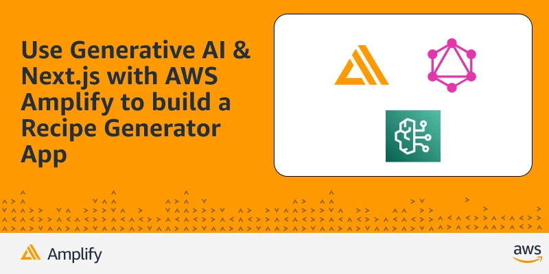 Use Generative AI and Next.js with AWS Amplify to build a Fullstack Recipe Generator | Amazon Web Services