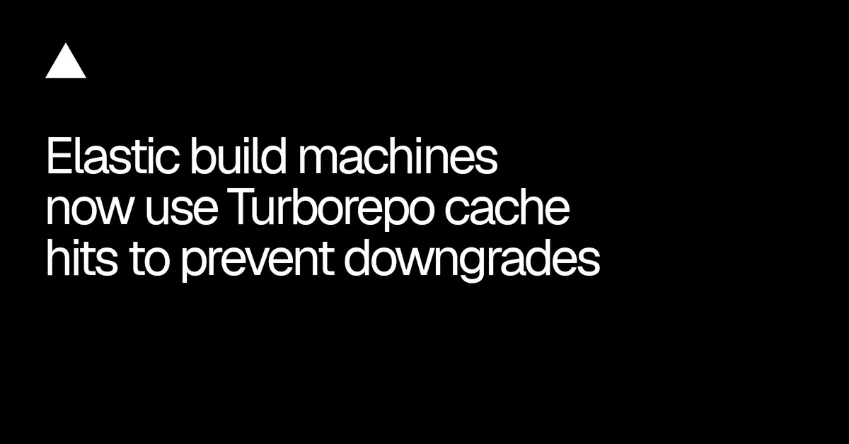 Elastic build machines now use Turborepo cache hits to prevent downgrades