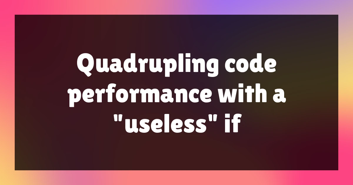 Quadrupling code performance with a "useless" if