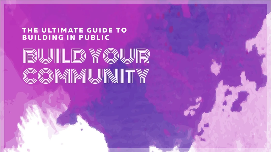 The Ultimate Guide to Building in Public: Share Your Journey, Build Your Community
