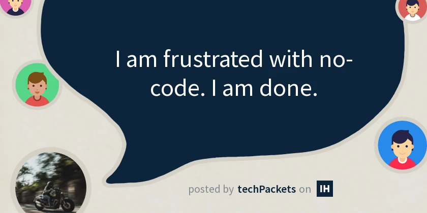 I am frustrated with no-code. I am done.