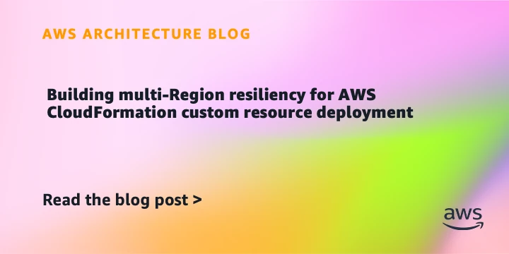 Building multi-Region resiliency for AWS CloudFormation custom resource deployment