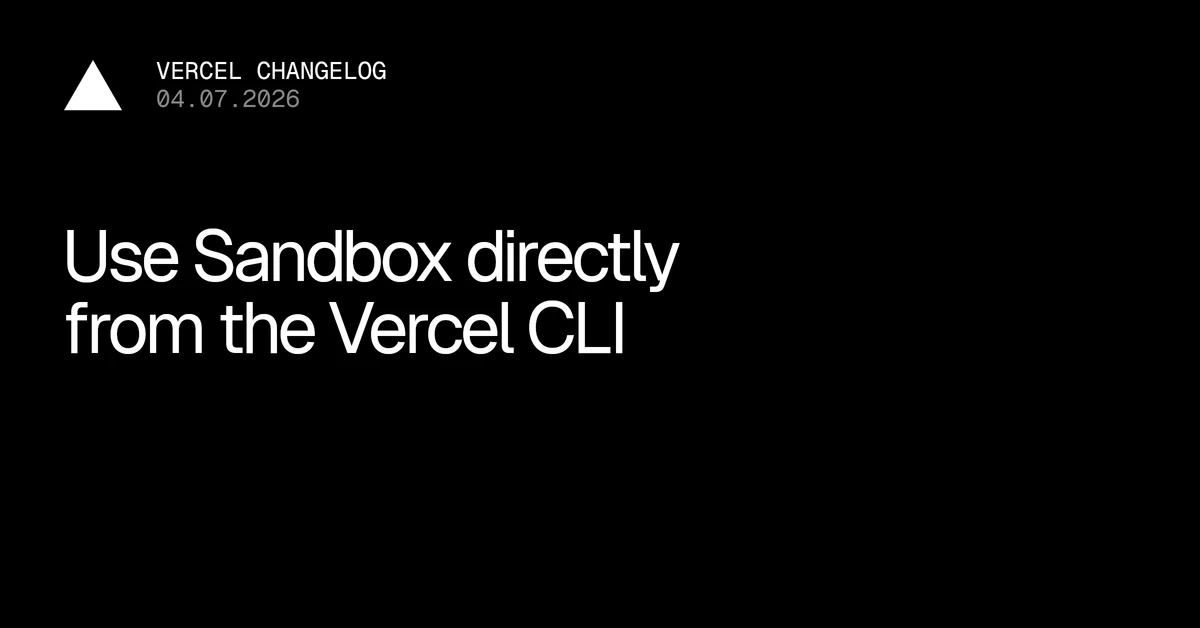 Use and manage Vercel Sandbox directly from the Vercel CLI - Vercel – Vercel