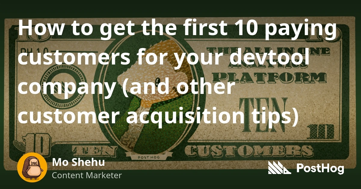 How to get the first 10 paying customers for your devtool company (and other customer acquisition tips) - PostHog