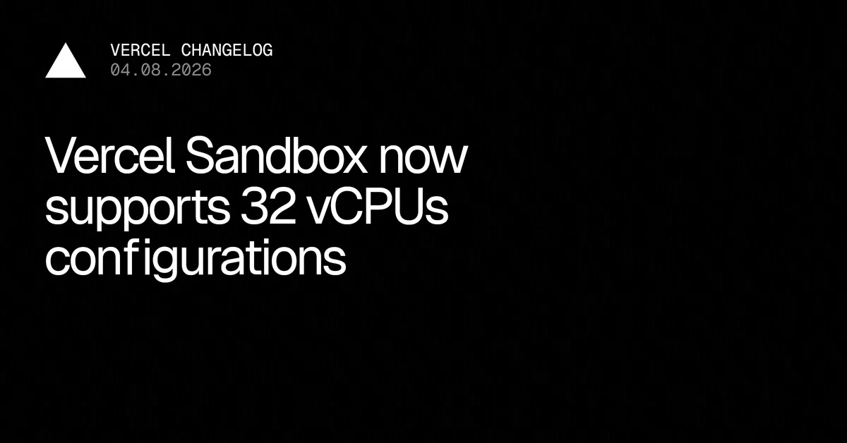 Vercel Sandbox now supports up to 32 vCPU + 64 GB RAM configurations - Vercel – Vercel