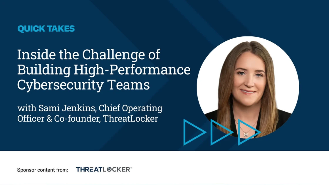 Video Quick Take: The Challenge of Building High-Performance Cybersecurity Teams - SPONSOR CONTENT FROM THREATLOCKER
