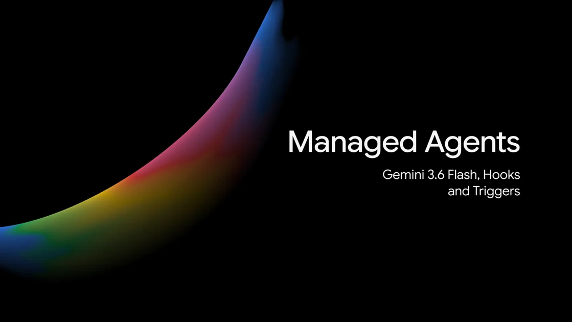 Gemini API Managed Agents: 3.6 Flash, hooks, and more