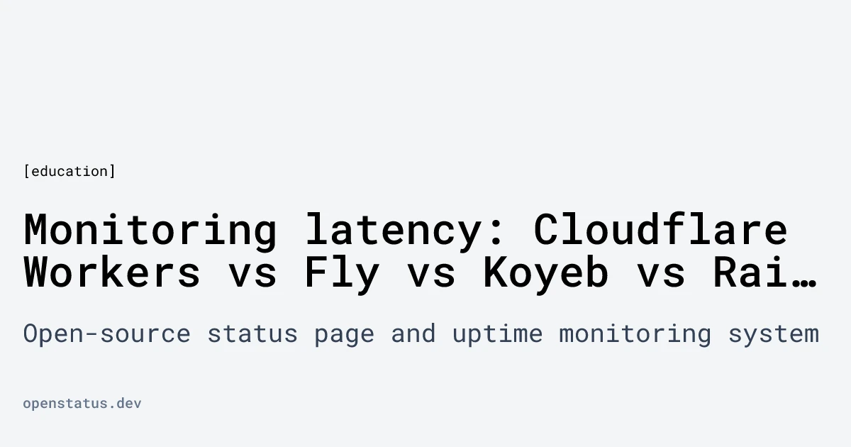 Monitoring latency: Cloudflare Workers vs Fly vs Koyeb vs Railway vs Render