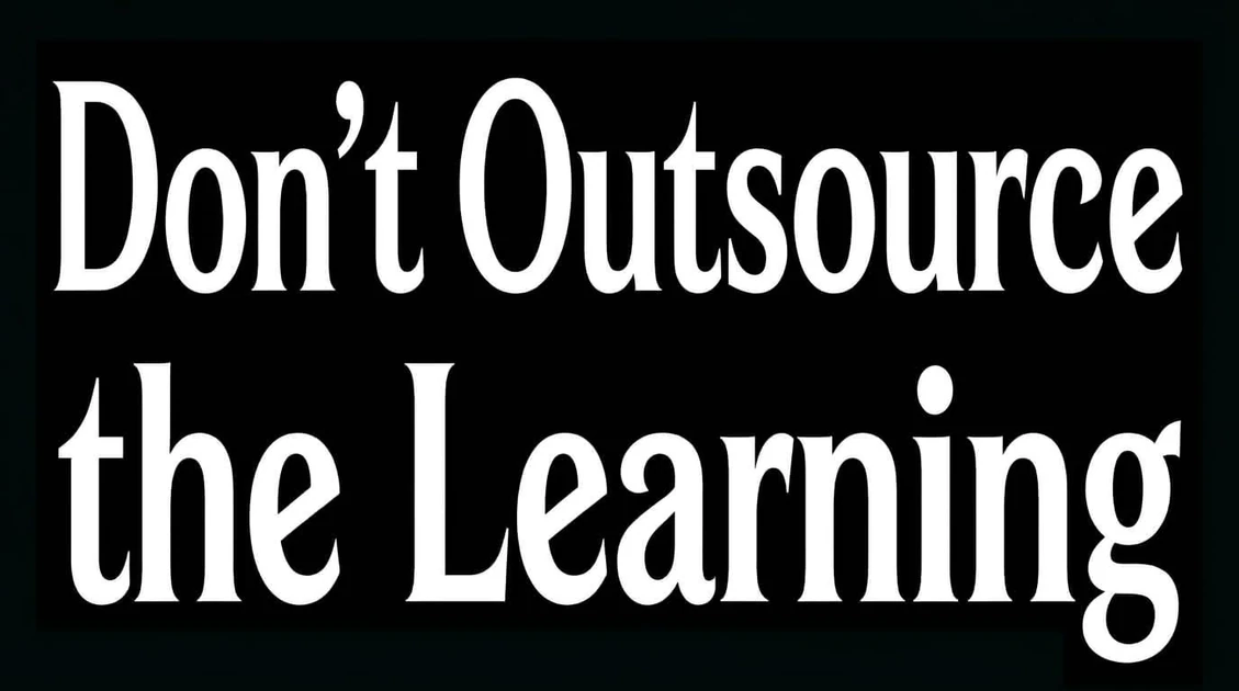 Don’t outsource the learning