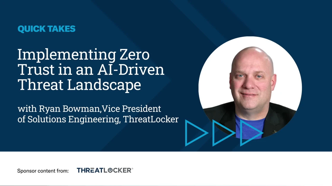 Video Quick Take: Implementing Zero Trust in an AI-Driven Threat Landscape - SPONSOR CONTENT FROM THREATLOCKER
