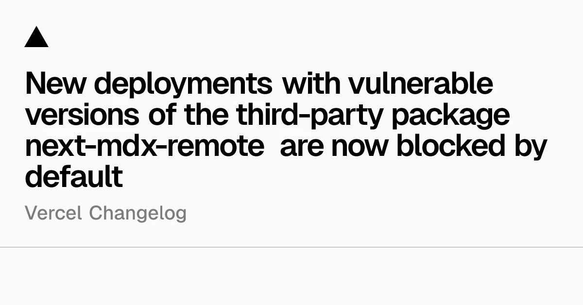New deployments with vulnerable versions of the third-party package next-mdx-remote are now blocked by default - Vercel